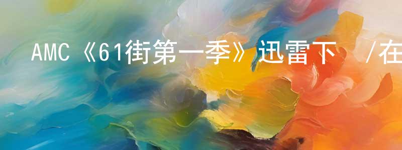 AMC《61街第一季》迅雷下載/在線觀看/百度云-犯罪/歷史載-美劇天堂 曾連連的blog